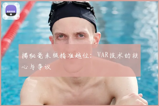 揭秘毫米级精准越位:VAR技术的核心与争议
