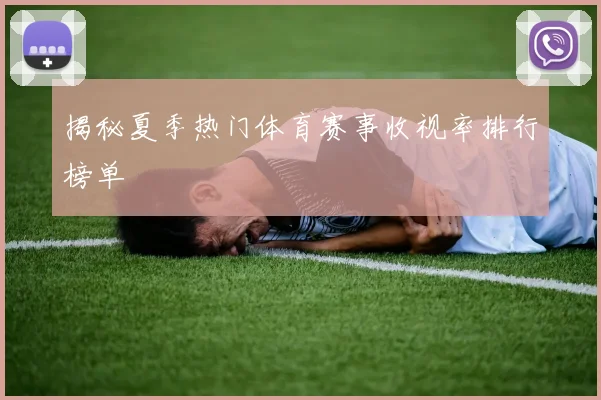 揭秘夏季热门体育赛事收视率排行榜单