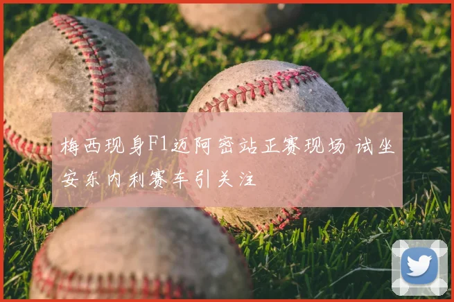 梅西现身F1迈阿密站正赛现场 试坐安东内利赛车引关注