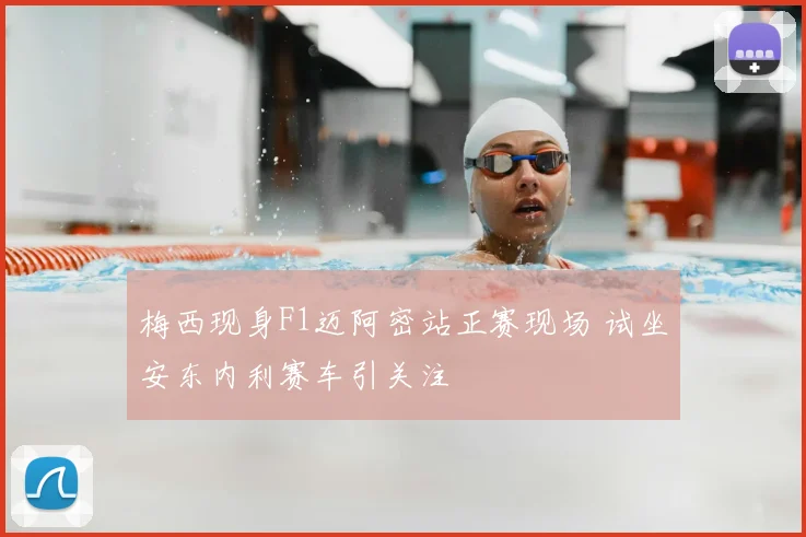 梅西现身F1迈阿密站正赛现场 试坐安东内利赛车引关注