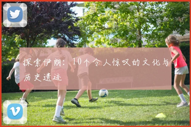 探索伊朗:10个令人惊叹的文化与历史遗迹