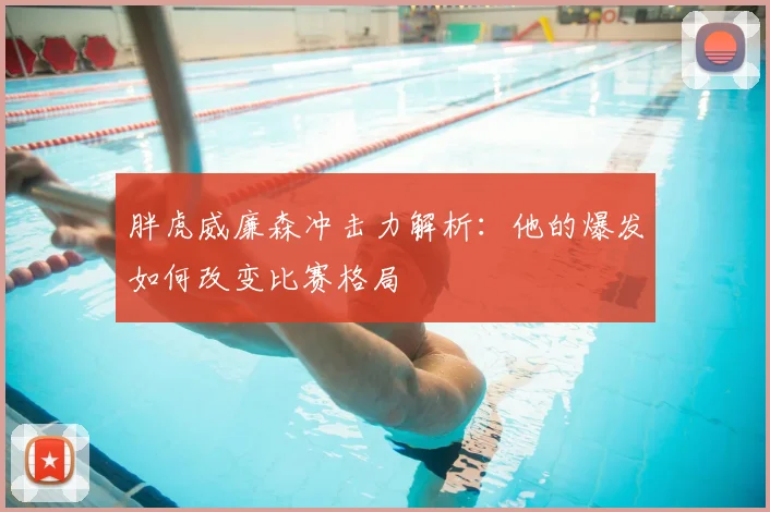 胖虎威廉森冲击力解析：他的爆发如何改变比赛格局
